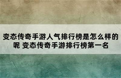 变态传奇手游人气排行榜是怎么样的呢 变态传奇手游排行榜第一名